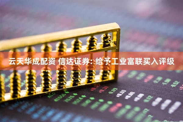 云天华成配资 信达证券: 给予工业富联买入评级