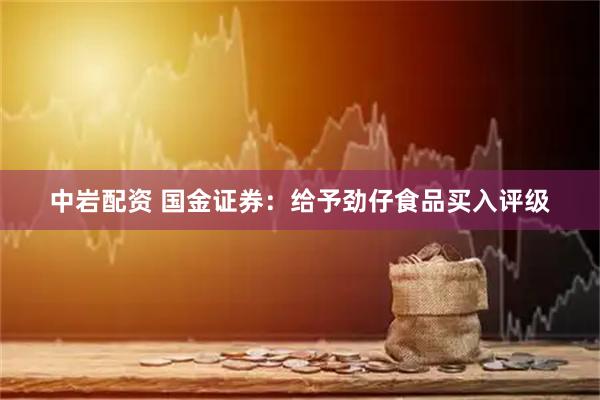 中岩配资 国金证券：给予劲仔食品买入评级