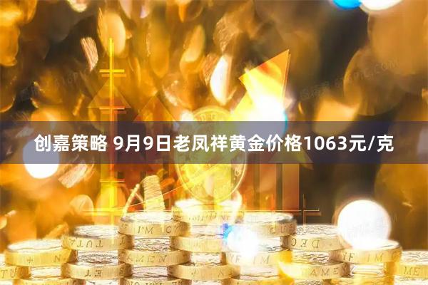 创嘉策略 9月9日老凤祥黄金价格1063元/克