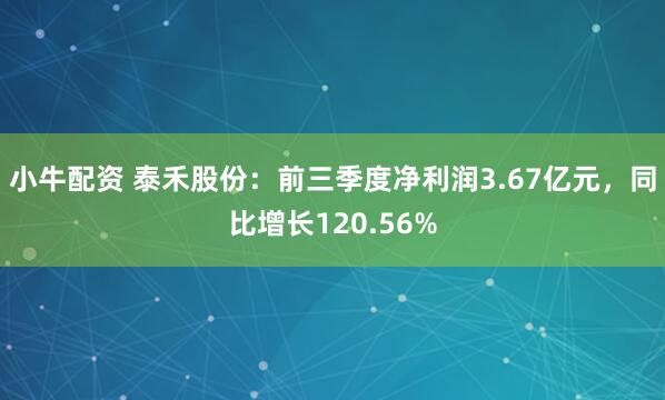 小牛配资 泰禾股份：前三季度净利润3.67亿元，同比增长120.56%
