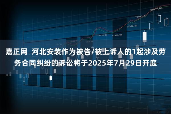 嘉正网  河北安装作为被告/被上诉人的1起涉及劳务合同纠纷的诉讼将于2025年7月29日开庭