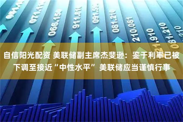 自信阳光配资 美联储副主席杰斐逊：鉴于利率已被下调至接近“中性水平” 美联储应当谨慎行事