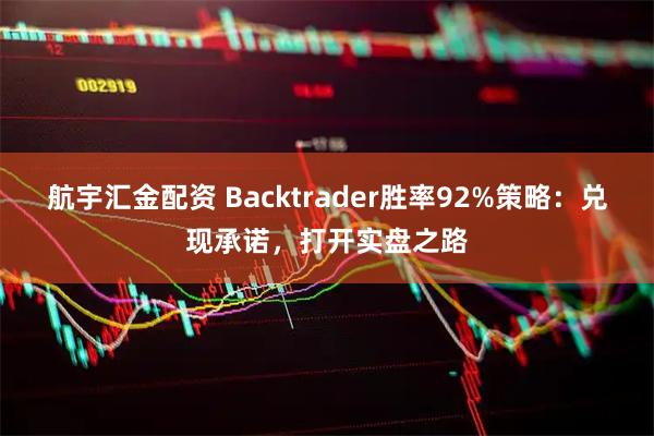 航宇汇金配资 Backtrader胜率92%策略：兑现承诺，打开实盘之路